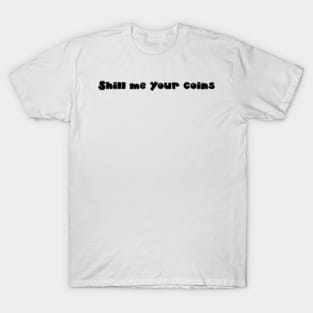 Shill me your coins T-Shirt